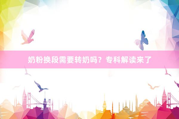 奶粉换段需要转奶吗？专科解读来了